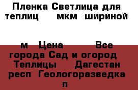 Пленка Светлица для теплиц 200 мкм, шириной 6 м › Цена ­ 550 - Все города Сад и огород » Теплицы   . Дагестан респ.,Геологоразведка п.